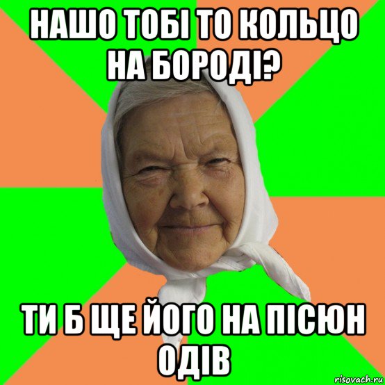 нашо тобі то кольцо на бороді? ти б ще його на пісюн одів, Мем Типичная бабушка