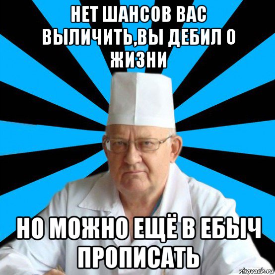 Я тебя вылечу. Дебил лечится. Дебилизм не лечится. Диагноз вы дебил. Вы дебилы.