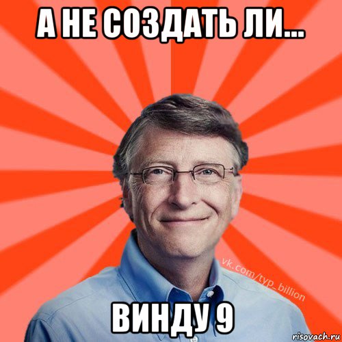 а не создать ли... винду 9, Мем Типичный Миллиардер (Билл Гейст)