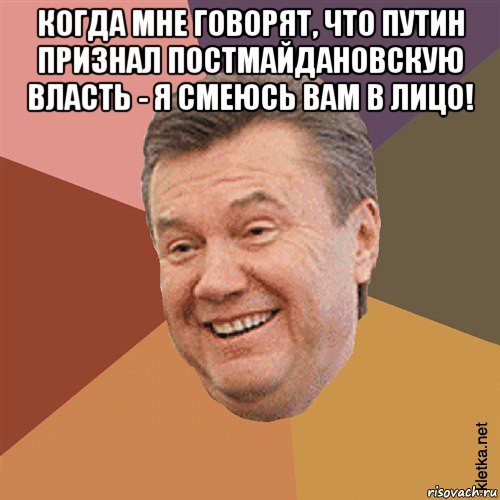 когда мне говорят, что путин признал постмайдановскую власть - я смеюсь вам в лицо! , Мем Типовий Яник