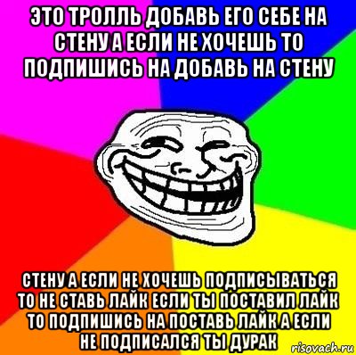 это тролль добавь его себе на стену а если не хочешь то подпишись на добавь на стену стену а если не хочешь подписываться то не ставь лайк если ты поставил лайк то подпишись на поставь лайк а если не подписался ты дурак, Мем Тролль Адвайс