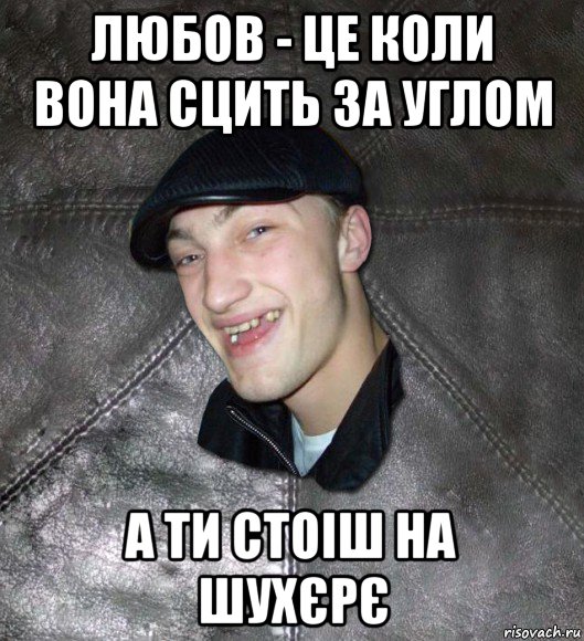 любов - це коли вона сцить за углом а ти стоіш на шухєрє, Мем Тут Апасна