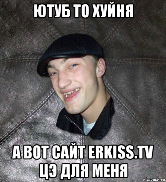 ютуб то хуйня а вот сайт erkiss.tv цэ для меня, Мем Тут Апасна