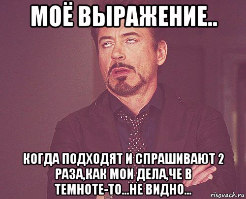 моё выражение.. когда подходят и спрашивают 2 раза,как мои дела,че в темноте-то...не видно..., Мем твое выражение лица