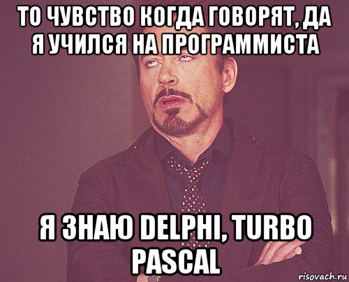 то чувство когда говорят, да я учился на программиста я знаю delphi, turbo pascal, Мем твое выражение лица