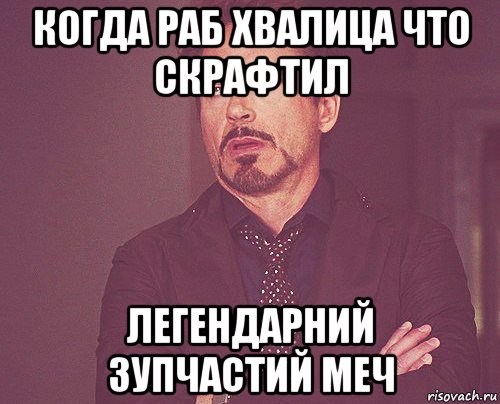 когда раб хвалица что скрафтил легендарний зупчастий меч, Мем твое выражение лица