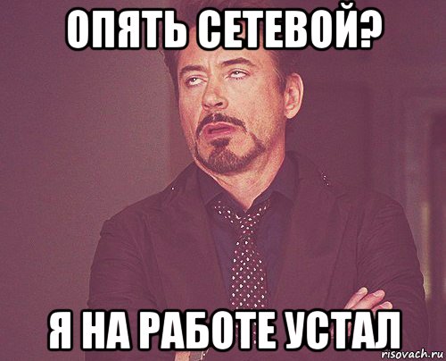 опять сетевой? я на работе устал, Мем твое выражение лица