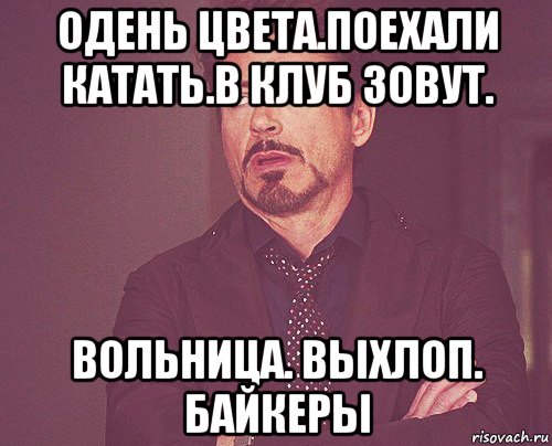 одень цвета.поехали катать.в клуб зовут. вольница. выхлоп. байкеры, Мем твое выражение лица