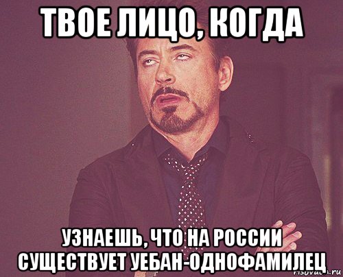 твое лицо, когда узнаешь, что на россии существует уебан-однофамилец, Мем твое выражение лица