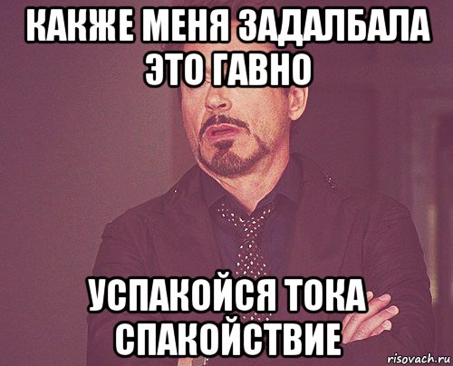 какже меня задалбала это гавно успакойся тока спакойствие, Мем твое выражение лица