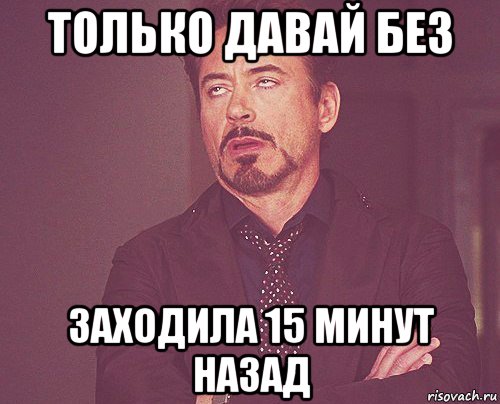 только давай без заходила 15 минут назад, Мем твое выражение лица