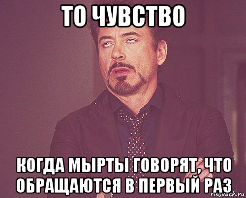 то чувство когда мырты говорят, что обращаются в первый раз, Мем твое выражение лица