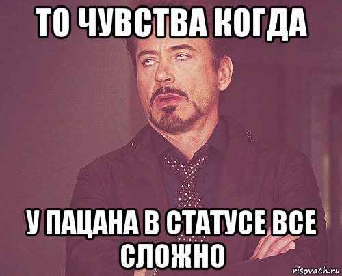 то чувства когда у пацана в статусе все сложно, Мем твое выражение лица