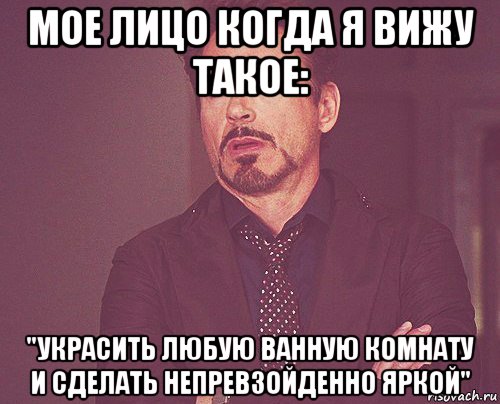 мое лицо когда я вижу такое: "украсить любую ванную комнату и сделать непревзойденно яркой", Мем твое выражение лица