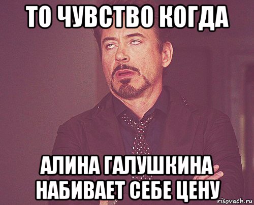 то чувство когда алина галушкина набивает себе цену, Мем твое выражение лица