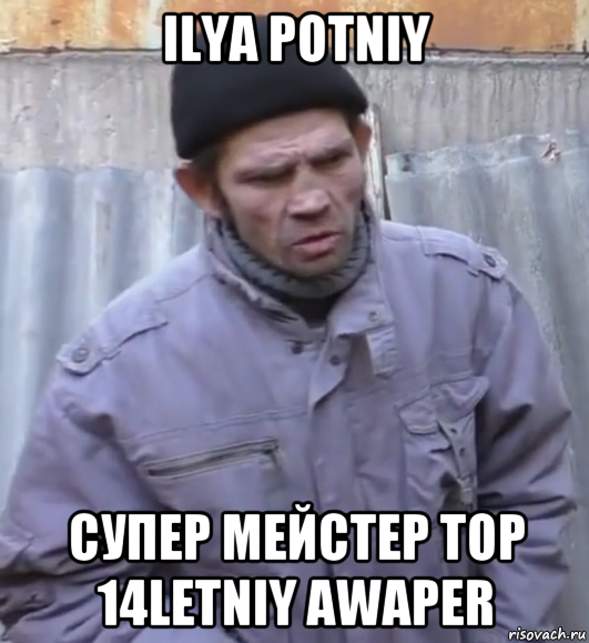 ilya potniy супер мейстер top 14letniy awaper, Мем  Ты втираешь мне какую то дичь