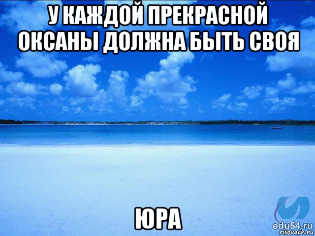 у каждой прекрасной оксаны должна быть своя юра, Мем у каждой Ксюши должен быть свой 