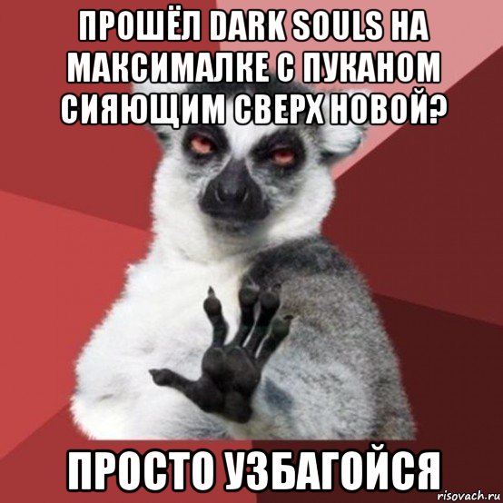 прошёл dark souls на максималке с пуканом сияющим сверх новой? просто узбагойся, Мем Узбагойзя