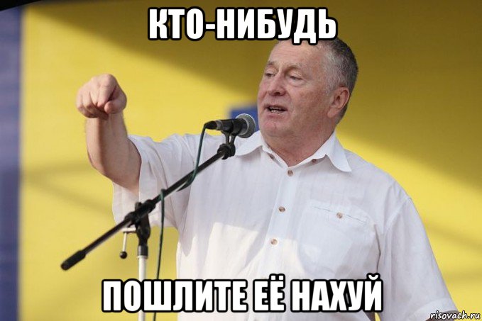 кто-нибудь пошлите её нахуй