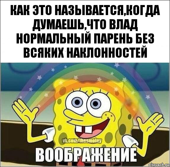 как это называется,когда думаешь,что Влад нормальный парень без всяких наклонностей