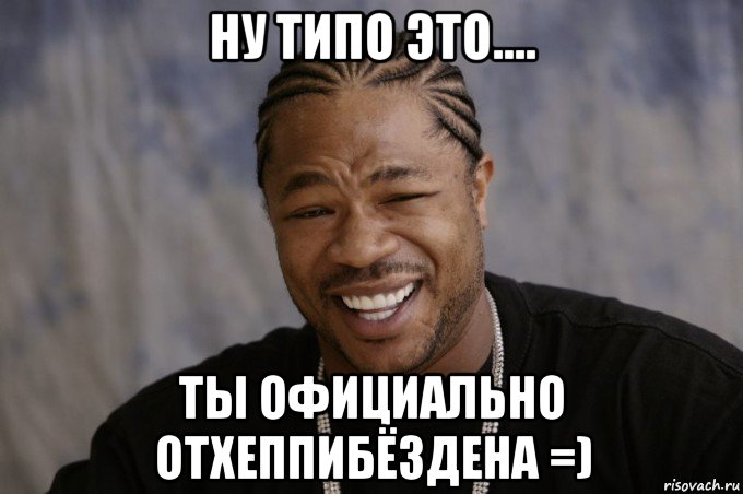 ну типо это.... ты официально отхеппибёздена =)