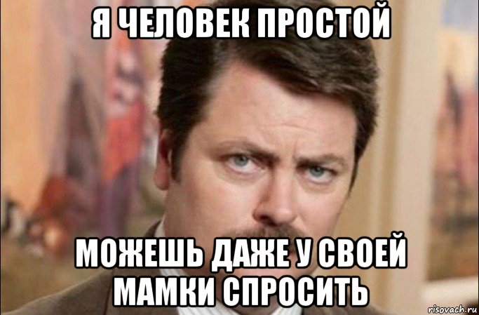 я человек простой можешь даже у своей мамки спросить, Мем  Я человек простой