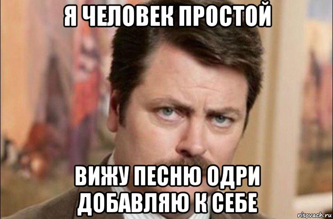 я человек простой вижу песню одри добавляю к себе, Мем  Я человек простой