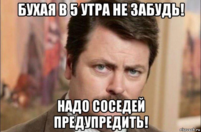 бухая в 5 утра не забудь! надо соседей предупредить!, Мем  Я человек простой