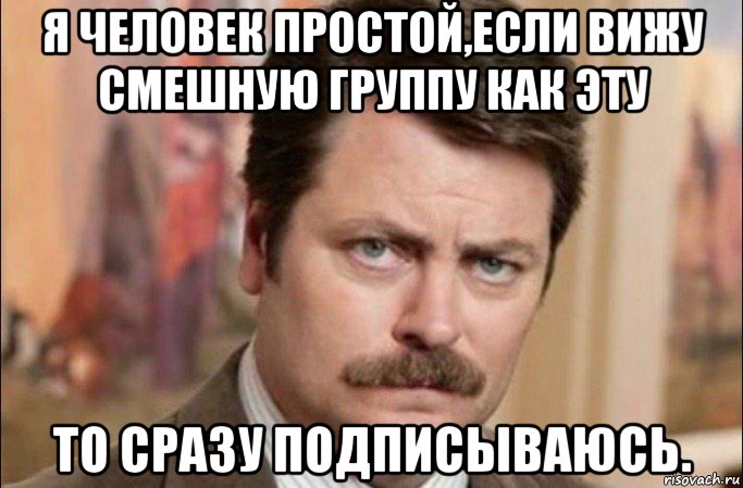 я человек простой,если вижу смешную группу как эту то сразу подписываюсь., Мем  Я человек простой