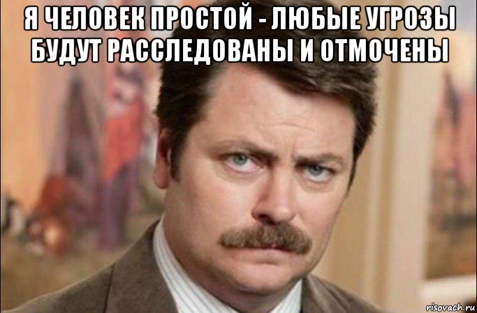 я человек простой - любые угрозы будут расследованы и отмочены , Мем  Я человек простой