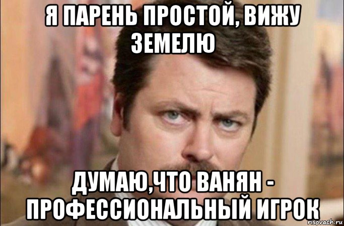 я парень простой, вижу земелю думаю,что ванян - профессиональный игрок, Мем  Я человек простой