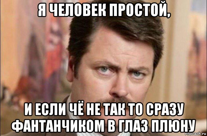 я человек простой, и если чё не так то сразу фантанчиком в глаз плюну, Мем  Я человек простой