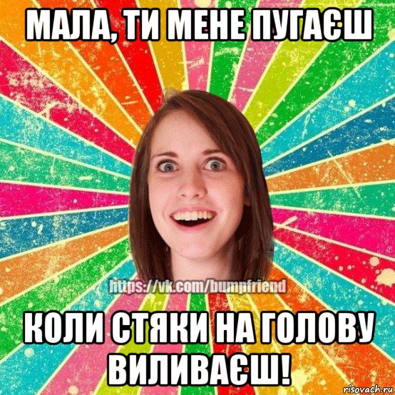 мала, ти мене пугаєш коли стяки на голову виливаєш!, Мем Йобнута Подруга ЙоП