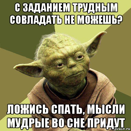 с заданием трудным совладать не можешь? ложись спать, мысли мудрые во сне придут, Мем Йода