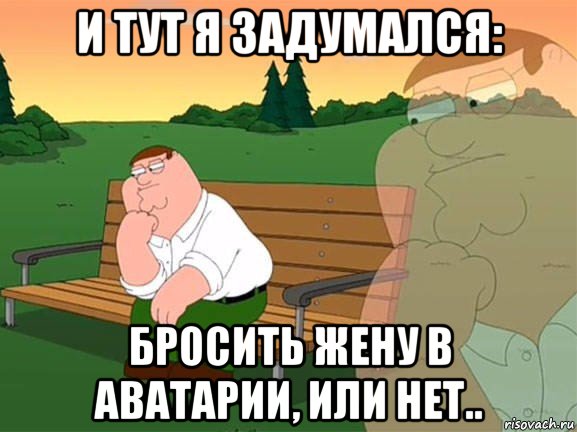 и тут я задумался: бросить жену в аватарии, или нет.., Мем Задумчивый Гриффин