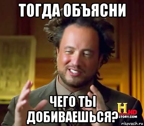 Объясни тогда. А чего добился ты. А чего добился ты Мем. Мемем ты чего добиваешься. Женщина объясняет Мем.