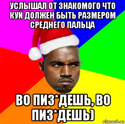 услышал от знакомого что куй должен быть размером среднего пальца во пиз*дешь, во пиз*дешь)