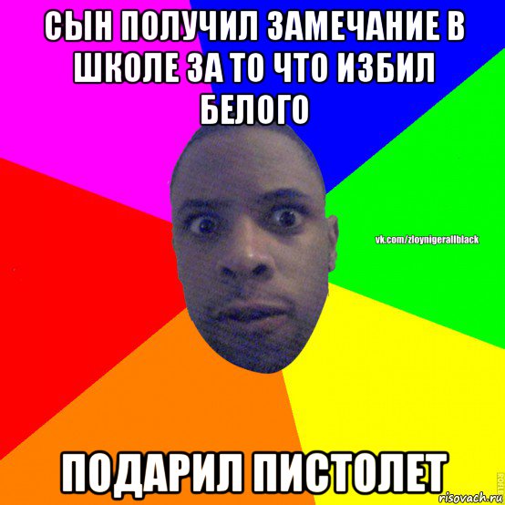 сын получил замечание в школе за то что избил белого подарил пистолет, Мем Злой нигер