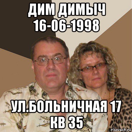 дим димыч 16-06-1998 ул.больничная 17 кв 35, Мем  Злые родители