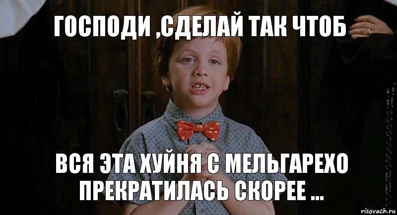 ГОСПОДИ ,СДЕЛАЙ ТАК ЧТОБ ВСЯ ЭТА ХУЙНЯ С МЕЛЬГАРЕХО ПРЕКРАТИЛАСЬ СКОРЕЕ ...