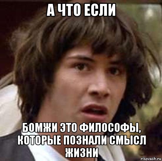 а что если бомжи это философы, которые познали смысл жизни, Мем А что если (Киану Ривз)