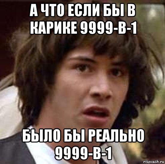 а что если бы в карике 9999-в-1 было бы реально 9999-в-1, Мем А что если (Киану Ривз)