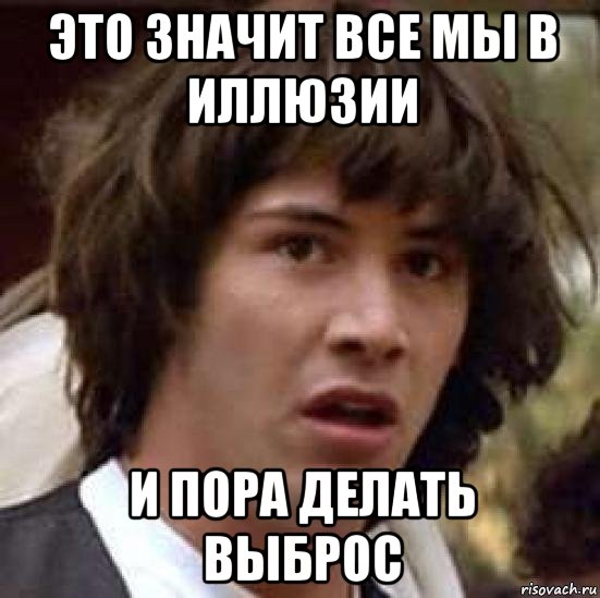 это значит все мы в иллюзии и пора делать выброс, Мем А что если (Киану Ривз)