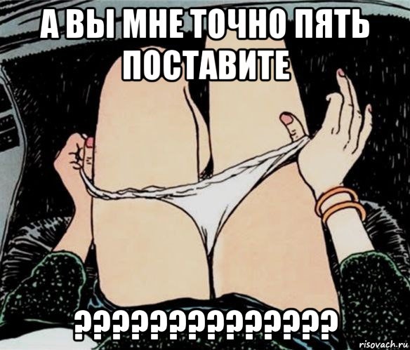 а вы мне точно пять поставите ??????????????, Мем А ты точно