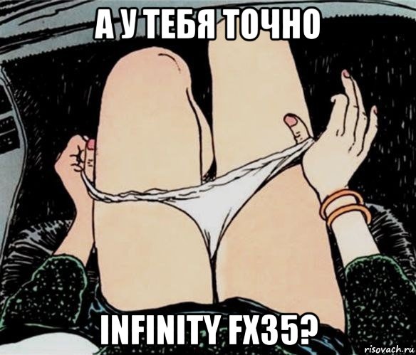 а у тебя точно infinity fx35?, Мем А ты точно