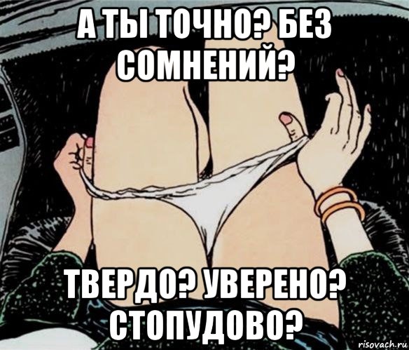 а ты точно? без сомнений? твердо? уверено? стопудово?, Мем А ты точно