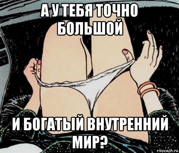 а у тебя точно большой и богатый внутренний мир?, Мем А ты точно