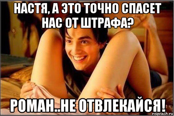 настя, а это точно спасет нас от штрафа? роман..не отвлекайся!, Мем  а ты точно