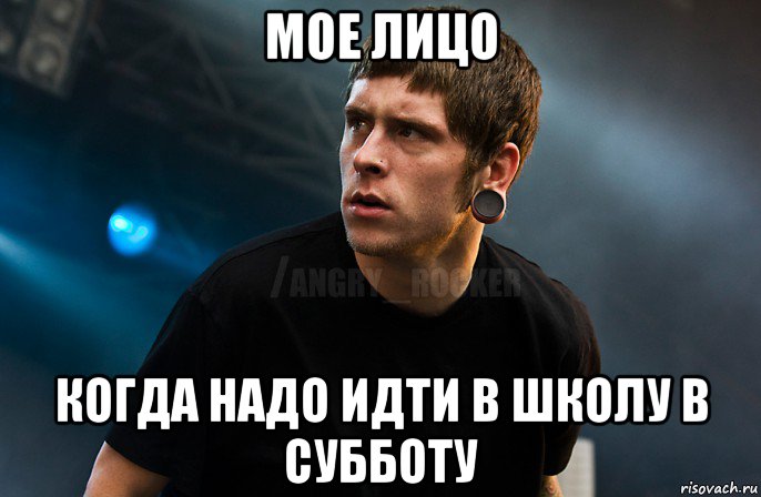 мое лицо когда надо идти в школу в субботу, Мем Агрессивный Рокер Мое лицо когда