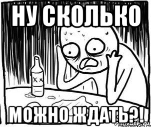 Ну долго. Сколько можно ждать. Сколько можно ждать картинки. Ну сколько можно ждать. Мем ну сколько ждать.